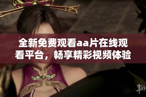 全新免费观看aa片在线观看平台，畅享精彩视频体验