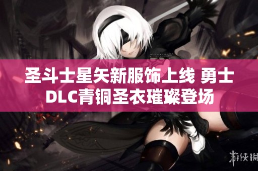 圣斗士星矢新服饰上线 勇士DLC青铜圣衣璀璨登场