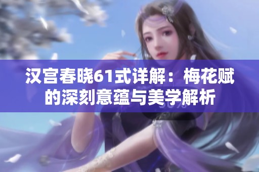 汉宫春晓61式详解：梅花赋的深刻意蕴与美学解析