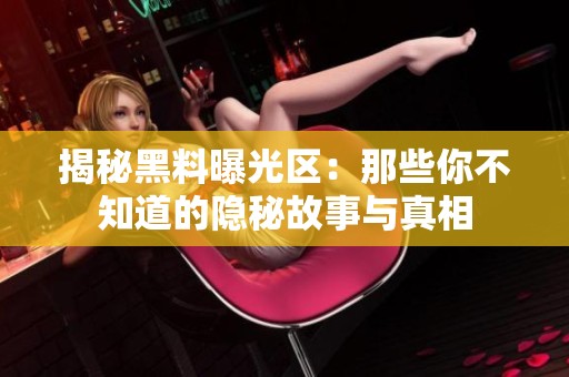 揭秘黑料曝光区：那些你不知道的隐秘故事与真相