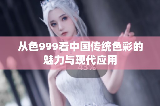 从色999看中国传统色彩的魅力与现代应用