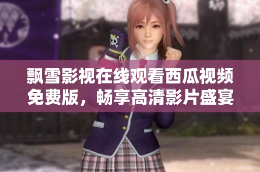 飘雪影视在线观看西瓜视频免费版，畅享高清影片盛宴
