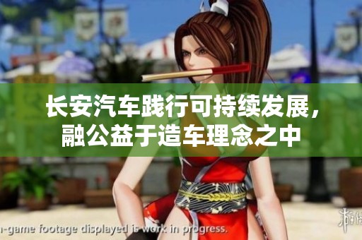 长安汽车践行可持续发展，融公益于造车理念之中
