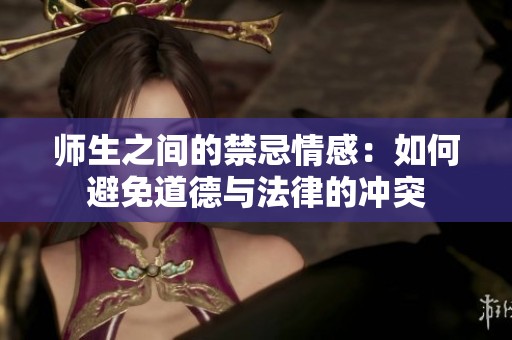 师生之间的禁忌情感：如何避免道德与法律的冲突