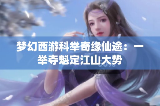 梦幻西游科举奇缘仙途：一举夺魁定江山大势