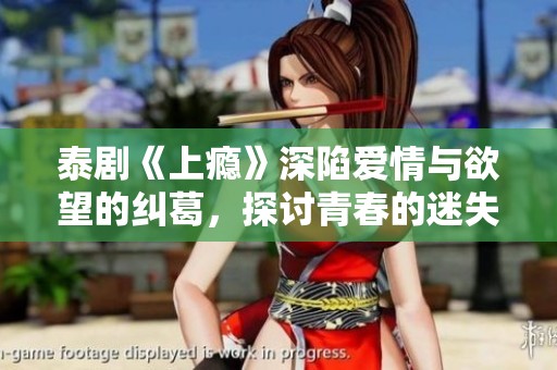 泰剧《上瘾》深陷爱情与欲望的纠葛，探讨青春的迷失与救赎