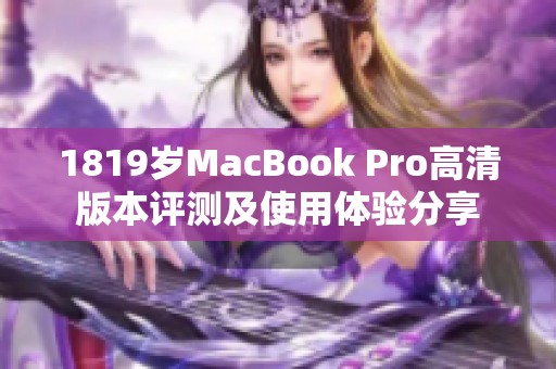 1819岁MacBook Pro高清版本评测及使用体验分享