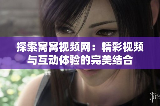 探索窝窝视频网：精彩视频与互动体验的完美结合