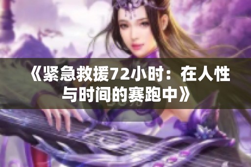 《紧急救援72小时：在人性与时间的赛跑中》