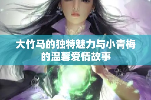 大竹马的独特魅力与小青梅的温馨爱情故事