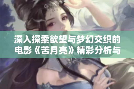 深入探索欲望与梦幻交织的电影《苦月亮》精彩分析与解读