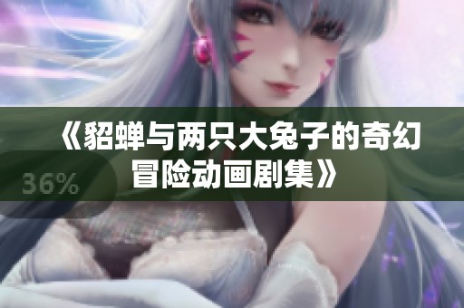 《貂蝉与两只大兔子的奇幻冒险动画剧集》
