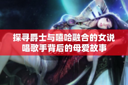 探寻爵士与嘻哈融合的女说唱歌手背后的母爱故事