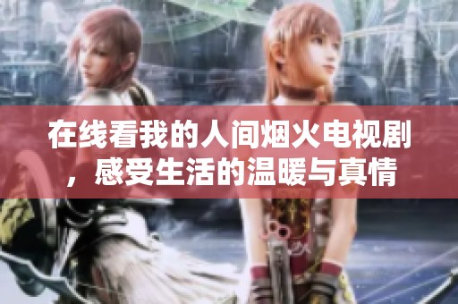 在线看我的人间烟火电视剧，感受生活的温暖与真情