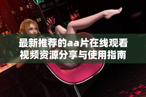 最新推荐的aa片在线观看视频资源分享与使用指南