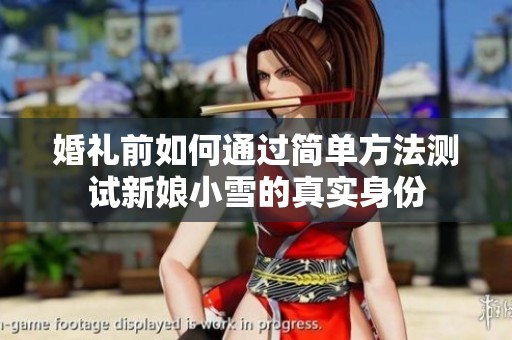 婚礼前如何通过简单方法测试新娘小雪的真实身份
