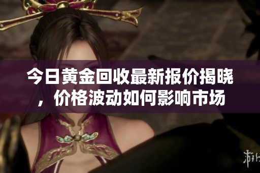 今日黄金回收最新报价揭晓，价格波动如何影响市场