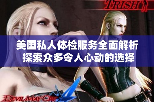 美国私人体检服务全面解析 探索众多令人心动的选择