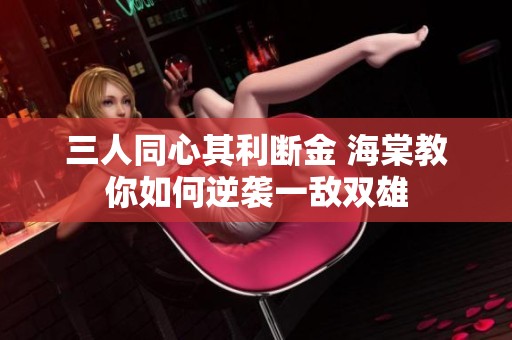 三人同心其利断金 海棠教你如何逆袭一敌双雄