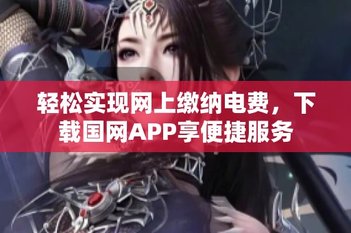 轻松实现网上缴纳电费，下载国网APP享便捷服务