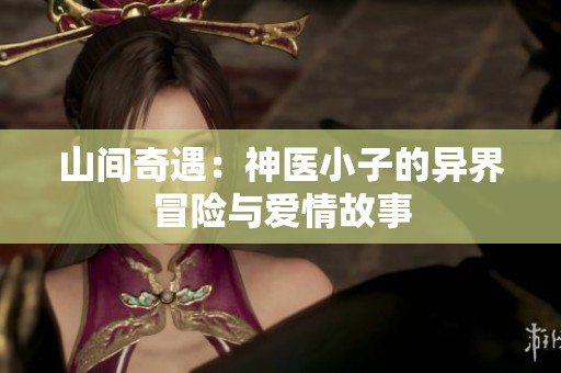 山间奇遇：神医小子的异界冒险与爱情故事