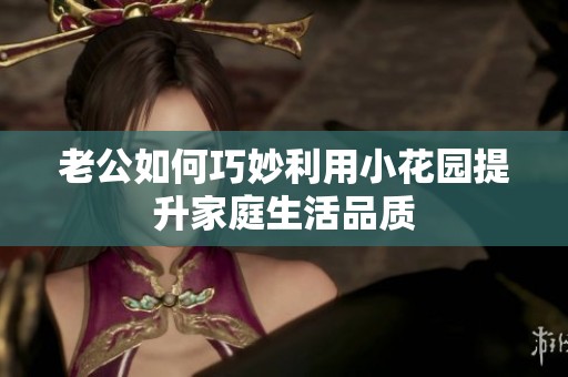 老公如何巧妙利用小花园提升家庭生活品质