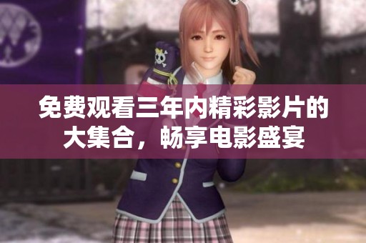 免费观看三年内精彩影片的大集合，畅享电影盛宴