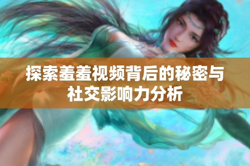 探索羞羞视频背后的秘密与社交影响力分析