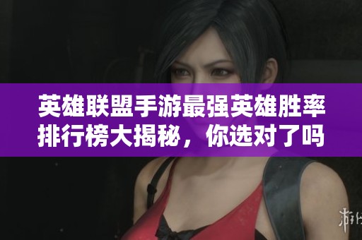 英雄联盟手游最强英雄胜率排行榜大揭秘，你选对了吗
