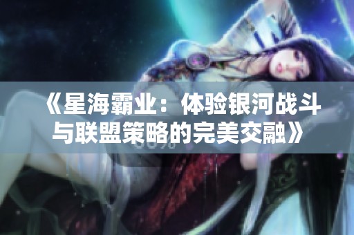 《星海霸业：体验银河战斗与联盟策略的完美交融》