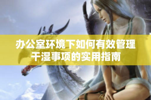 办公室环境下如何有效管理干湿事项的实用指南