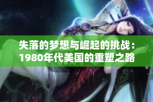 失落的梦想与崛起的挑战：1980年代美国的重塑之路