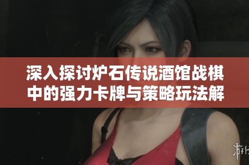 深入探讨炉石传说酒馆战棋中的强力卡牌与策略玩法解析