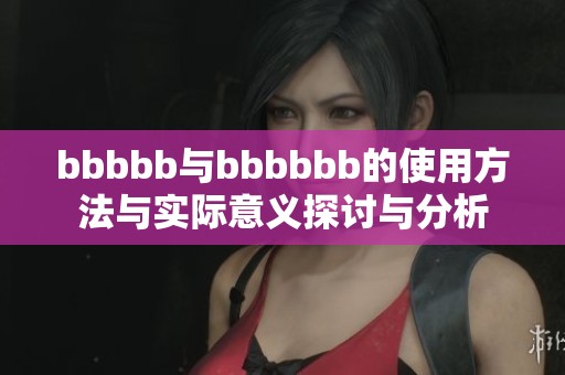 bbbbb与bbbbbb的使用方法与实际意义探讨与分析