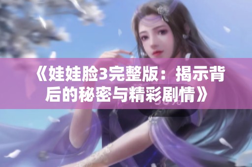 《娃娃脸3完整版：揭示背后的秘密与精彩剧情》