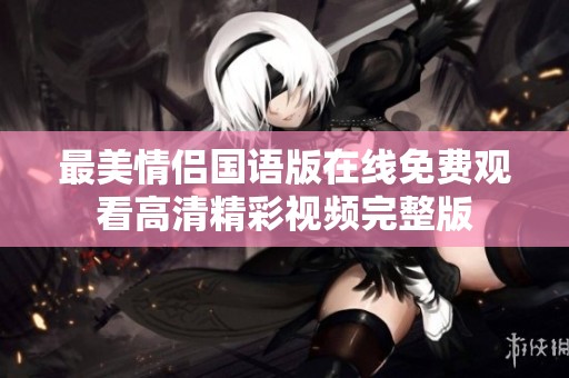 最美情侣国语版在线免费观看高清精彩视频完整版