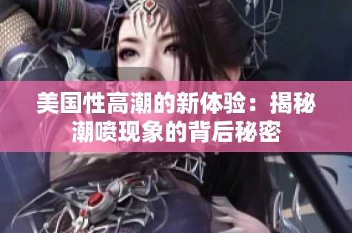美国性高潮的新体验：揭秘潮喷现象的背后秘密