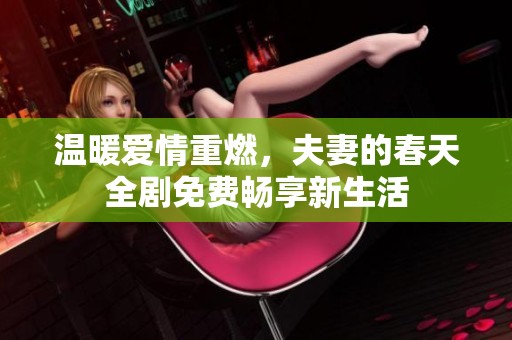 温暖爱情重燃，夫妻的春天全剧免费畅享新生活