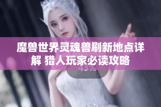 魔兽世界灵魂兽刷新地点详解 猎人玩家必读攻略