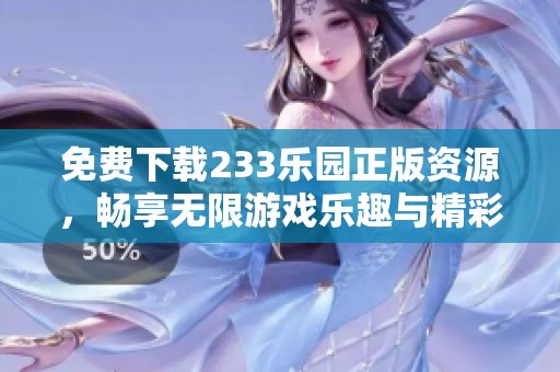 免费下载233乐园正版资源，畅享无限游戏乐趣与精彩内容