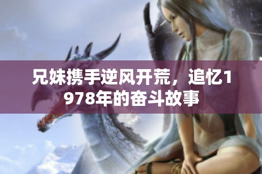 兄妹携手逆风开荒，追忆1978年的奋斗故事