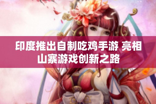 印度推出自制吃鸡手游 亮相山寨游戏创新之路
