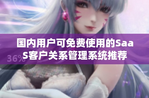 国内用户可免费使用的SaaS客户关系管理系统推荐