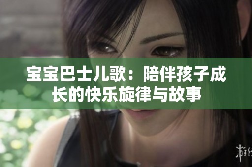 宝宝巴士儿歌：陪伴孩子成长的快乐旋律与故事