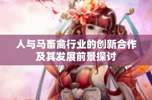 人与马畜禽行业的创新合作及其发展前景探讨
