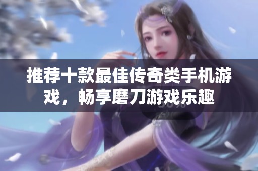 推荐十款最佳传奇类手机游戏，畅享磨刀游戏乐趣
