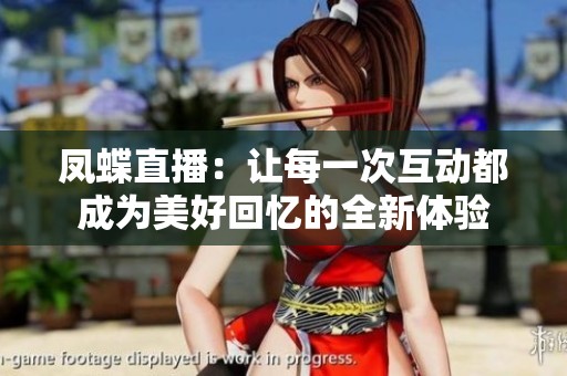 凤蝶直播：让每一次互动都成为美好回忆的全新体验