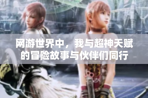 网游世界中，我与超神天赋的冒险故事与伙伴们同行