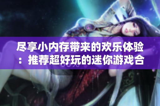 尽享小内存带来的欢乐体验：推荐超好玩的迷你游戏合集