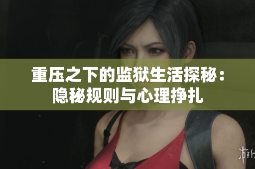 重压之下的监狱生活探秘：隐秘规则与心理挣扎